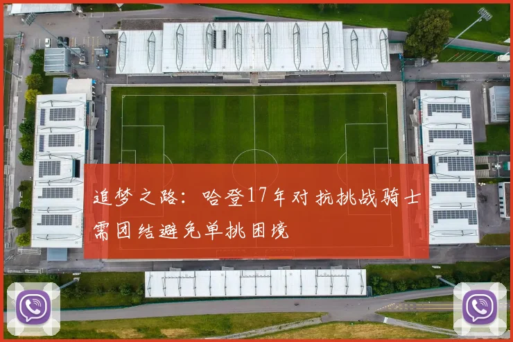 追梦之路：哈登17年对抗挑战骑士需团结避免单挑困境