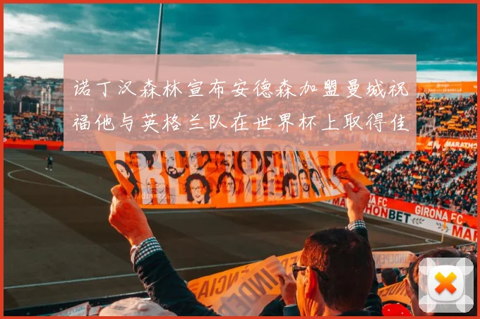 诺丁汉森林宣布安德森加盟曼城祝福他与英格兰队在世界杯上取得佳绩