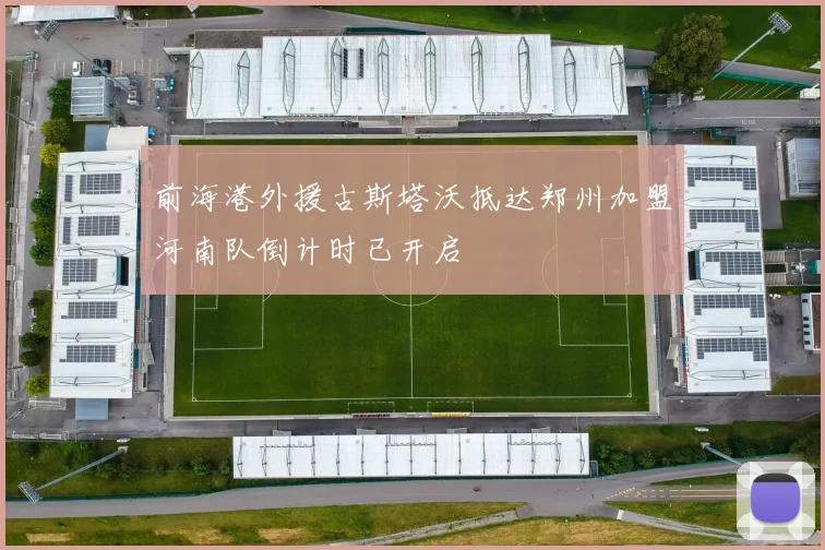前海港外援古斯塔沃抵达郑州加盟河南队倒计时已开启