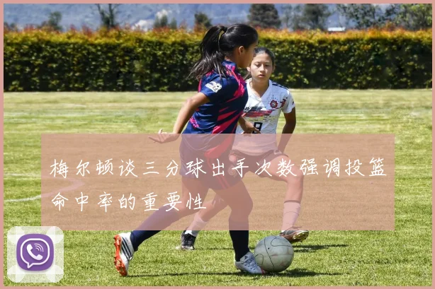 梅尔顿谈三分球出手次数强调投篮命中率的重要性