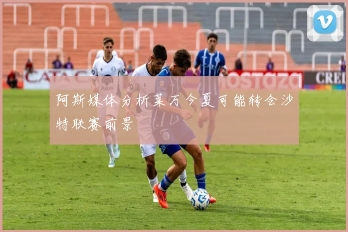 阿斯媒体分析莱万今夏可能转会沙特联赛前景