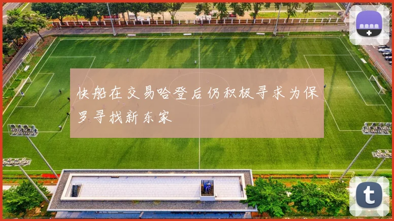 快船在交易哈登后仍积极寻求为保罗寻找新东家
