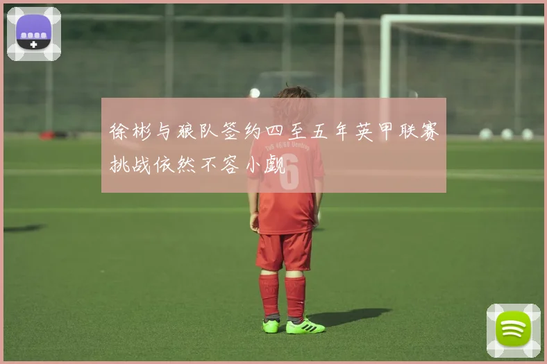 徐彬与狼队签约四至五年英甲联赛挑战依然不容小觑