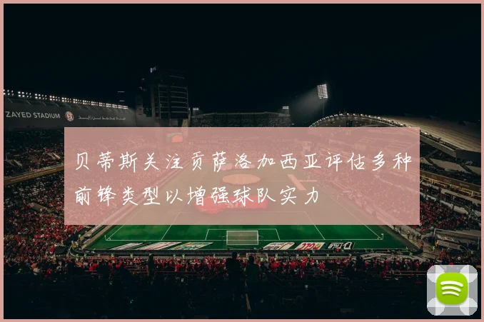 贝蒂斯关注贡萨洛加西亚评估多种前锋类型以增强球队实力