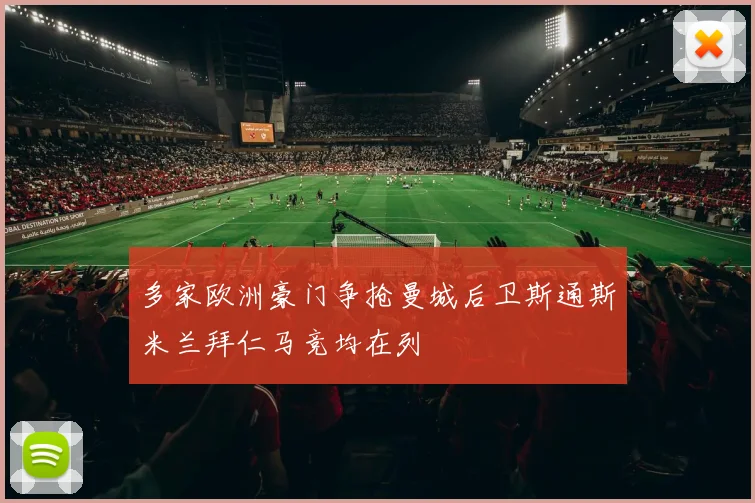 多家欧洲豪门争抢曼城后卫斯通斯米兰拜仁马竞均在列