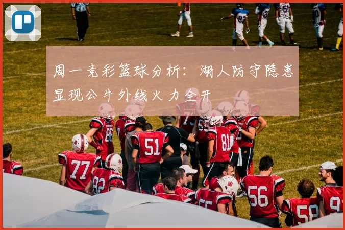 周一竞彩篮球分析：湖人防守隐患显现公牛外线火力全开