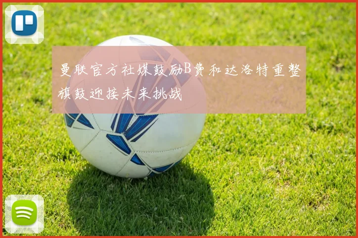 曼联官方社媒鼓励B费和达洛特重整旗鼓迎接未来挑战